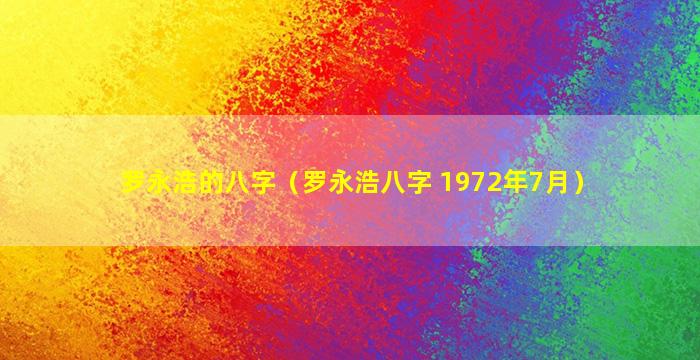 罗永浩的八字（罗永浩八字 1972年7月）